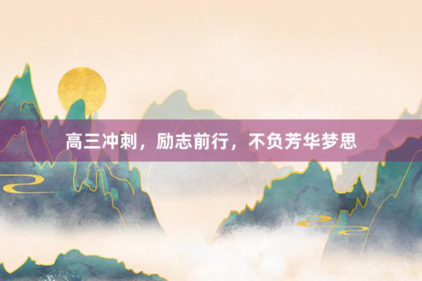 高三冲刺，励志前行，不负芳华梦思