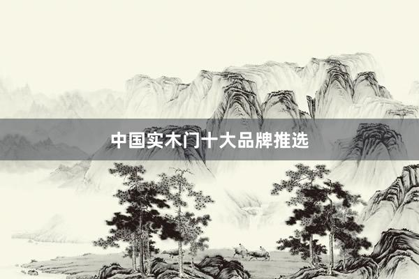 中国实木门十大品牌推选