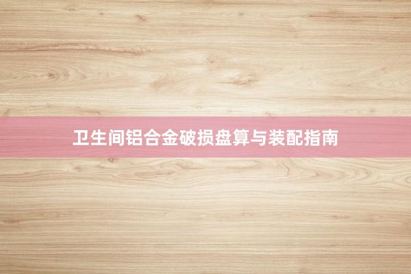 卫生间铝合金破损盘算与装配指南
