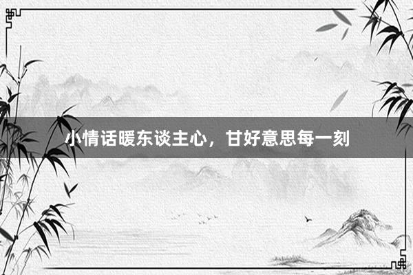 小情话暖东谈主心，甘好意思每一刻