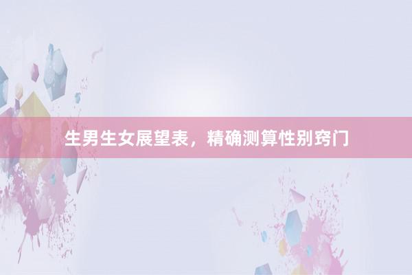 生男生女展望表，精确测算性别窍门