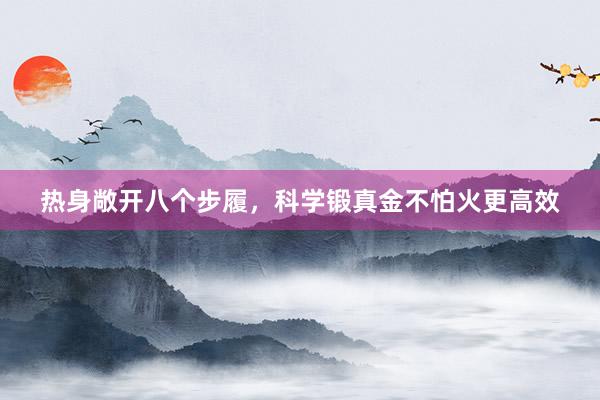 热身敞开八个步履，科学锻真金不怕火更高效