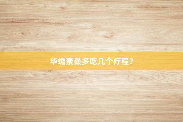 华蟾素最多吃几个疗程?