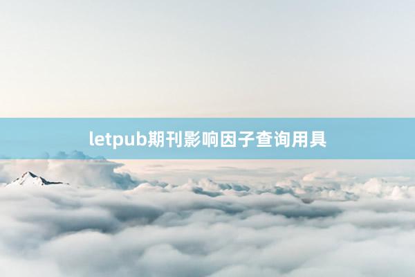 letpub期刊影响因子查询用具