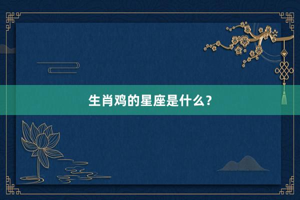 生肖鸡的星座是什么？