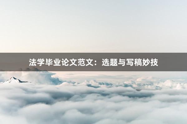 法学毕业论文范文：选题与写稿妙技