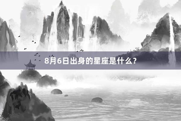 8月6日出身的星座是什么？