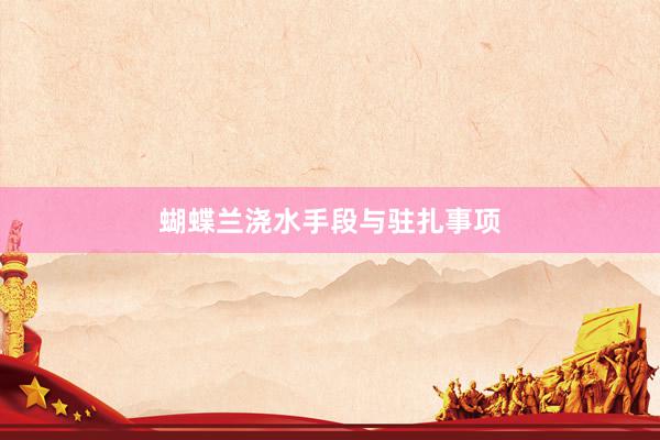 蝴蝶兰浇水手段与驻扎事项