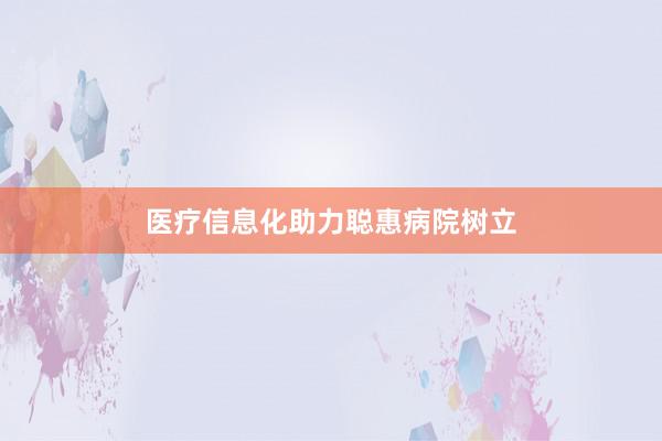 医疗信息化助力聪惠病院树立
