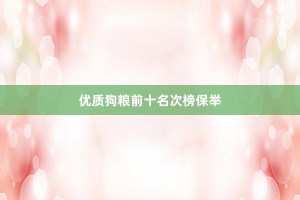优质狗粮前十名次榜保举