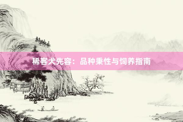 稀客犬先容：品种秉性与饲养指南