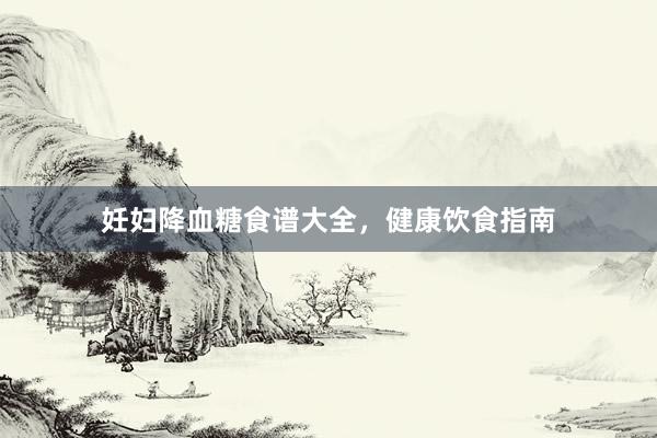 妊妇降血糖食谱大全，健康饮食指南